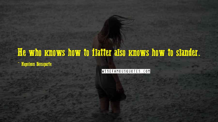 Napoleon Bonaparte Quotes: He who knows how to flatter also knows how to slander.
