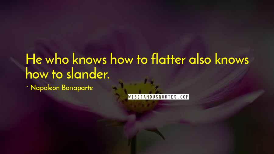 Napoleon Bonaparte Quotes: He who knows how to flatter also knows how to slander.