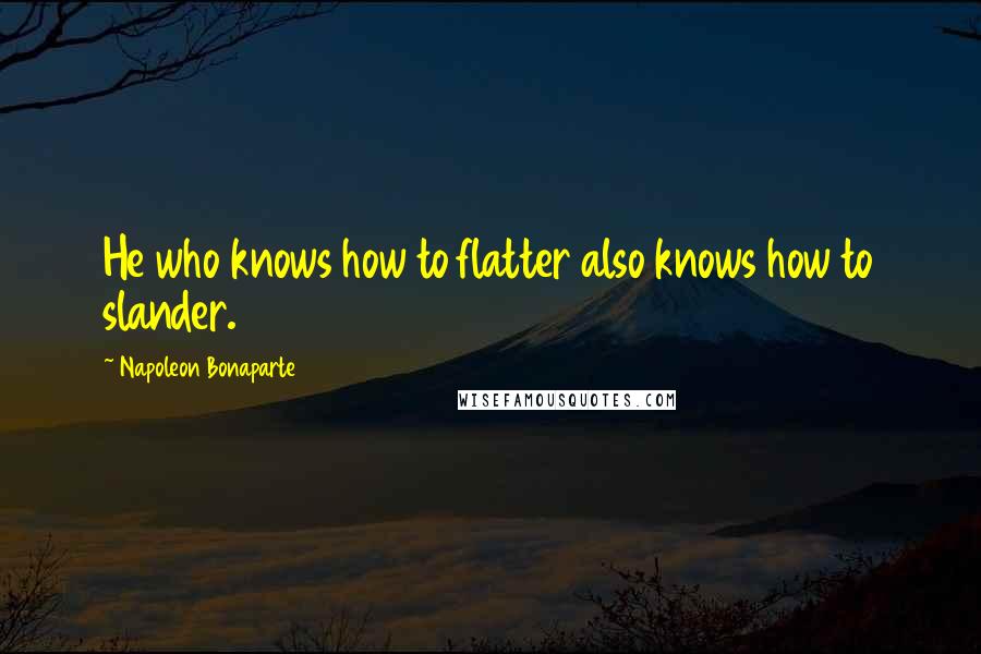 Napoleon Bonaparte Quotes: He who knows how to flatter also knows how to slander.