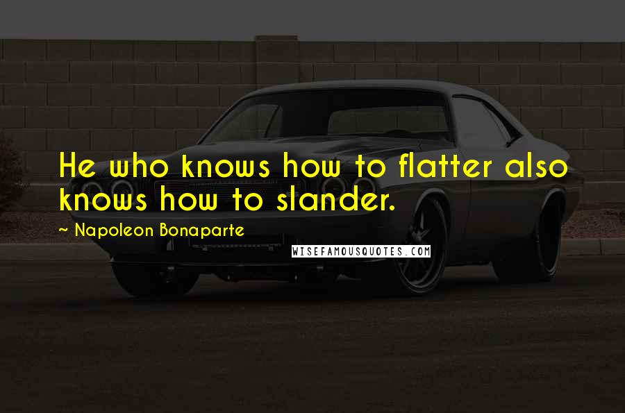 Napoleon Bonaparte Quotes: He who knows how to flatter also knows how to slander.