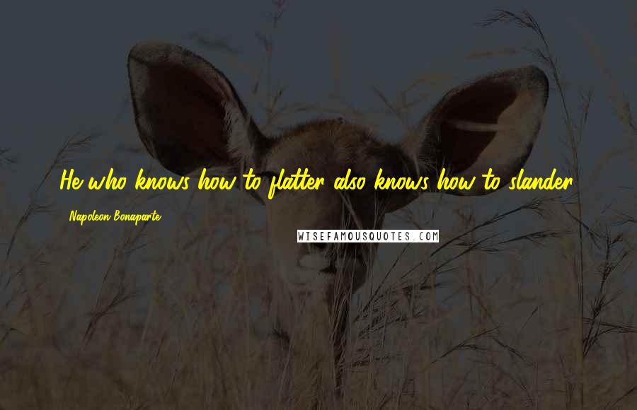 Napoleon Bonaparte Quotes: He who knows how to flatter also knows how to slander.