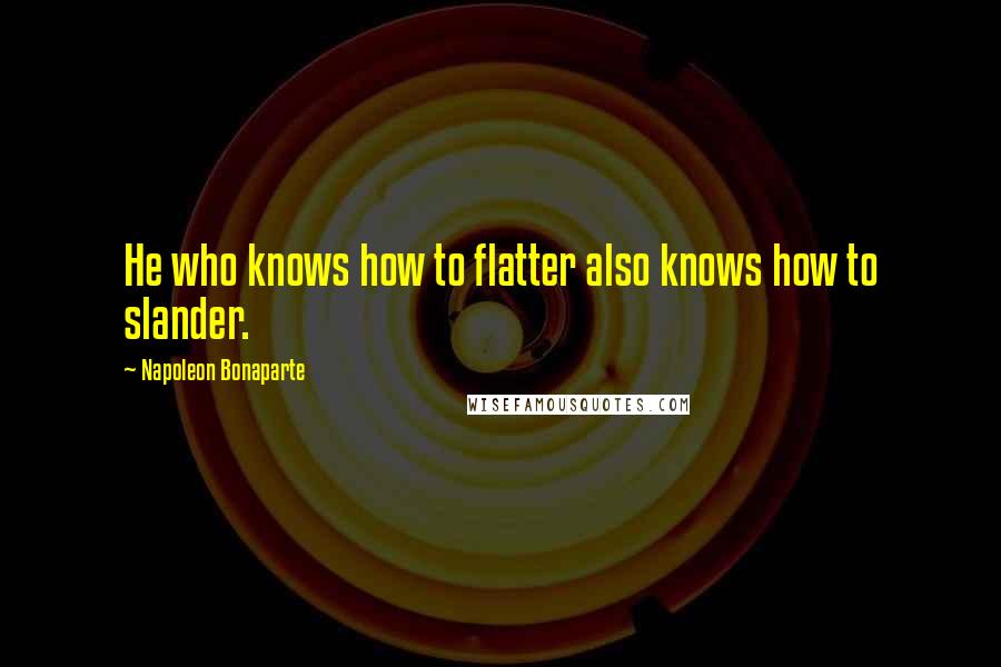 Napoleon Bonaparte Quotes: He who knows how to flatter also knows how to slander.