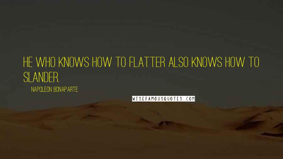 Napoleon Bonaparte Quotes: He who knows how to flatter also knows how to slander.
