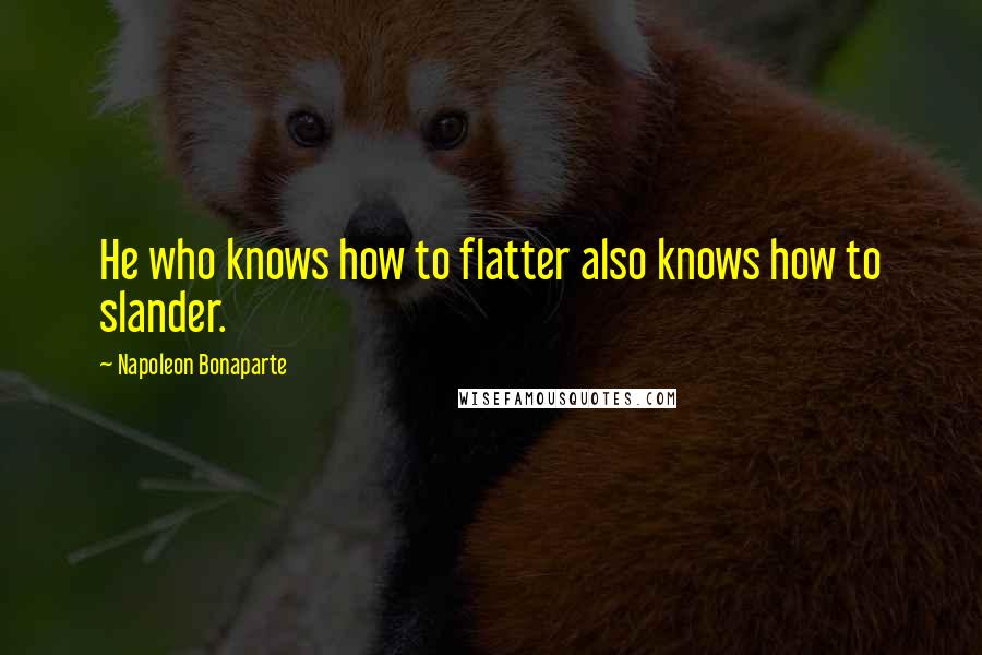 Napoleon Bonaparte Quotes: He who knows how to flatter also knows how to slander.