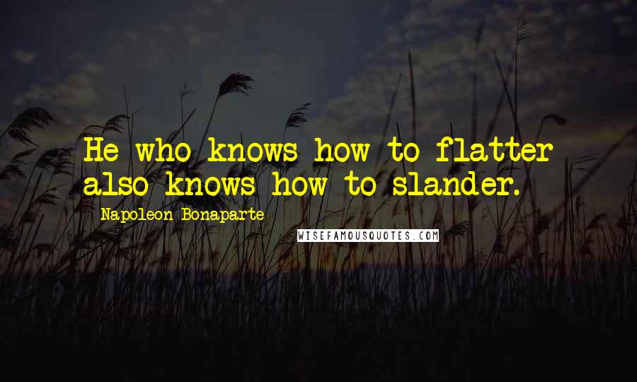 Napoleon Bonaparte Quotes: He who knows how to flatter also knows how to slander.