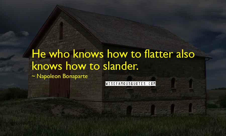 Napoleon Bonaparte Quotes: He who knows how to flatter also knows how to slander.