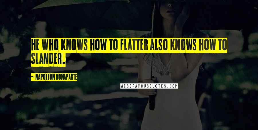 Napoleon Bonaparte Quotes: He who knows how to flatter also knows how to slander.
