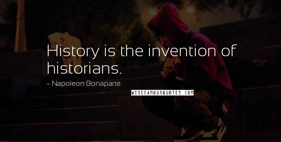 Napoleon Bonaparte Quotes: History is the invention of historians.