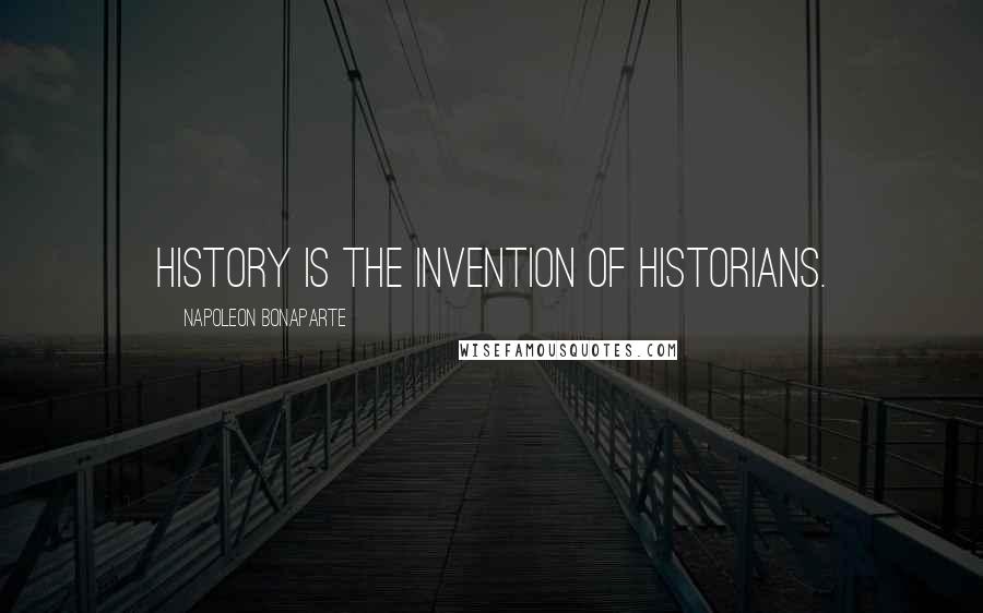 Napoleon Bonaparte Quotes: History is the invention of historians.