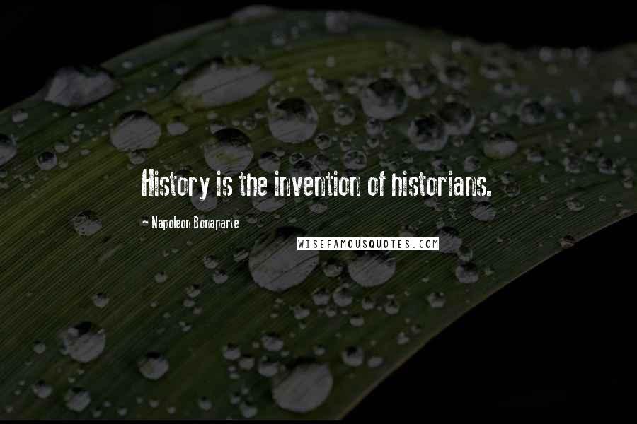 Napoleon Bonaparte Quotes: History is the invention of historians.