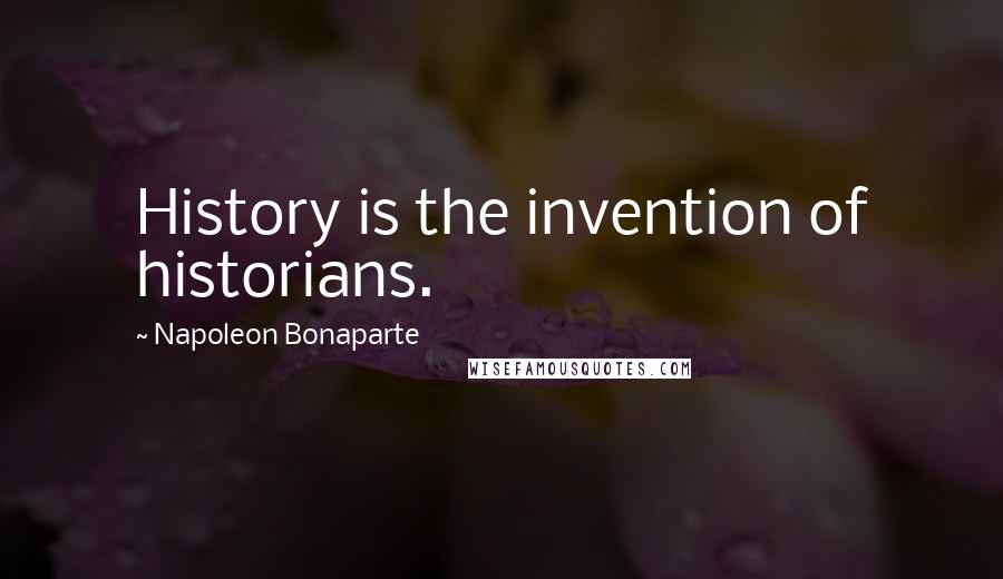 Napoleon Bonaparte Quotes: History is the invention of historians.