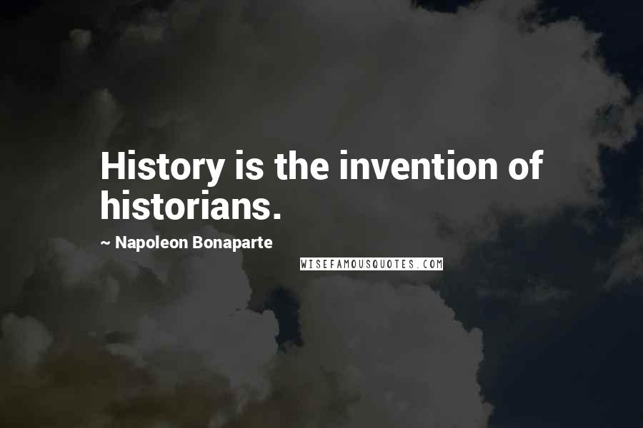 Napoleon Bonaparte Quotes: History is the invention of historians.