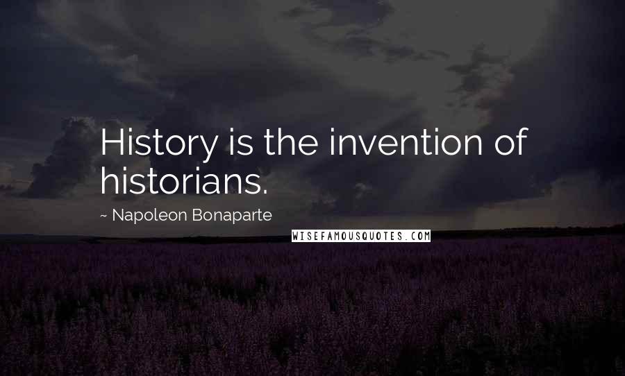 Napoleon Bonaparte Quotes: History is the invention of historians.