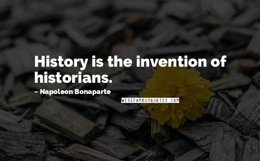 Napoleon Bonaparte Quotes: History is the invention of historians.