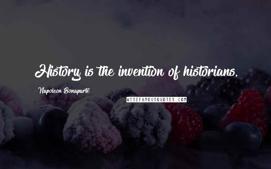 Napoleon Bonaparte Quotes: History is the invention of historians.
