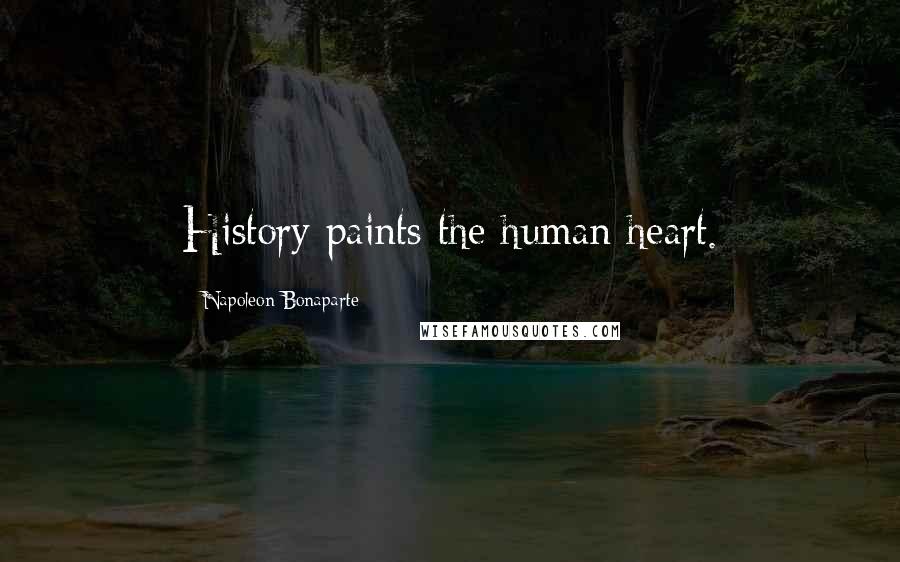 Napoleon Bonaparte Quotes: History paints the human heart.