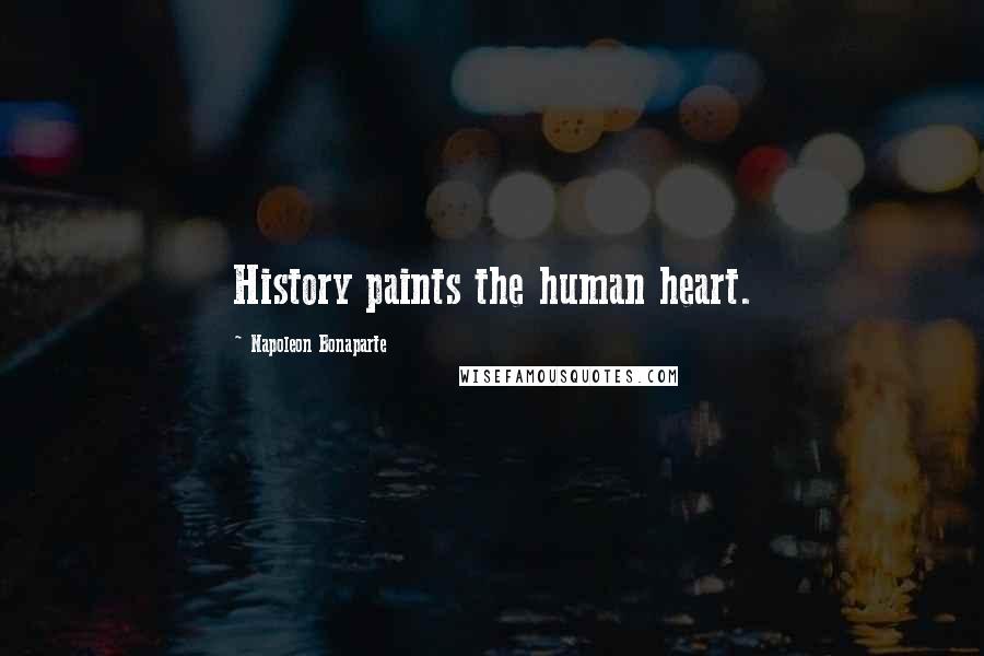 Napoleon Bonaparte Quotes: History paints the human heart.