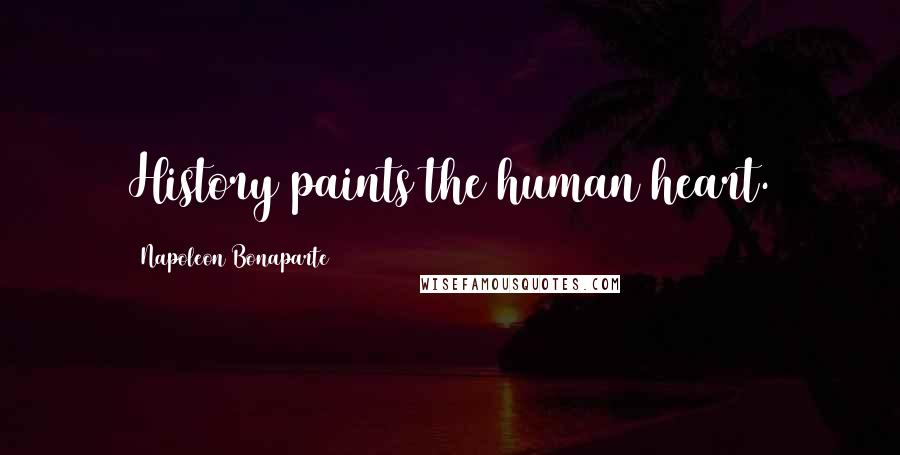 Napoleon Bonaparte Quotes: History paints the human heart.