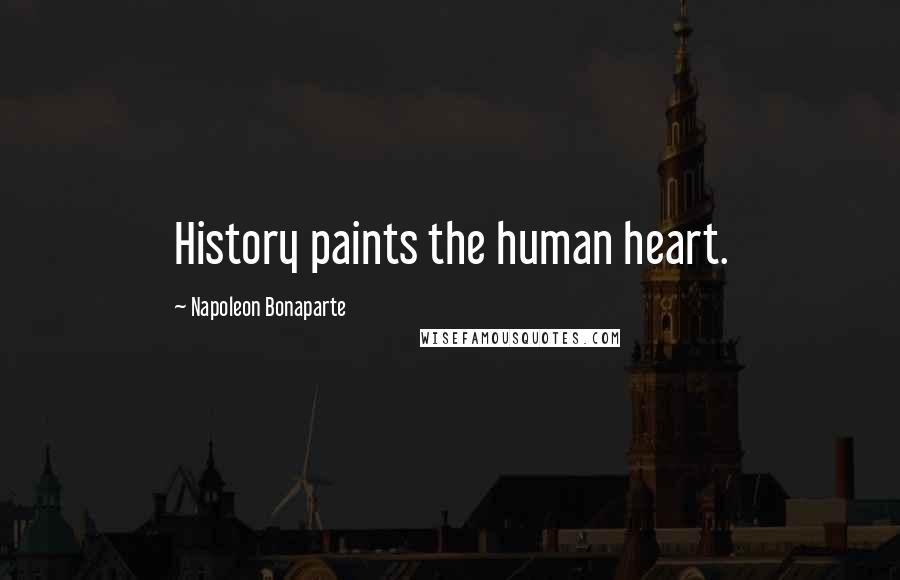 Napoleon Bonaparte Quotes: History paints the human heart.