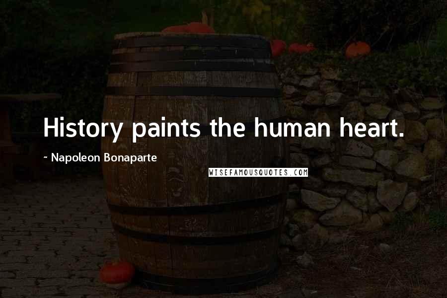 Napoleon Bonaparte Quotes: History paints the human heart.