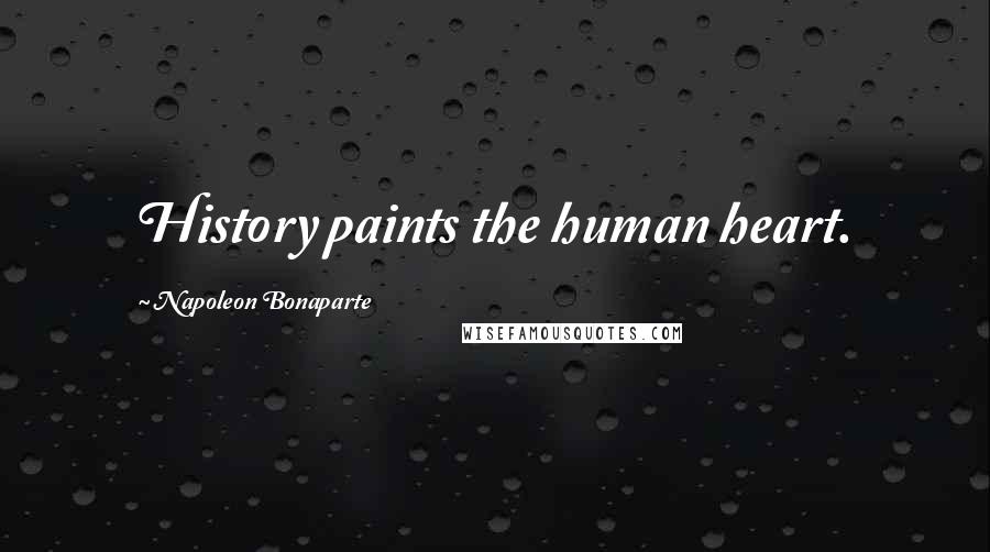 Napoleon Bonaparte Quotes: History paints the human heart.