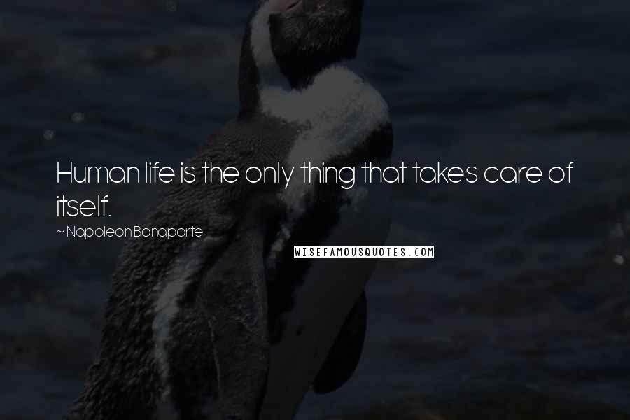 Napoleon Bonaparte Quotes: Human life is the only thing that takes care of itself.