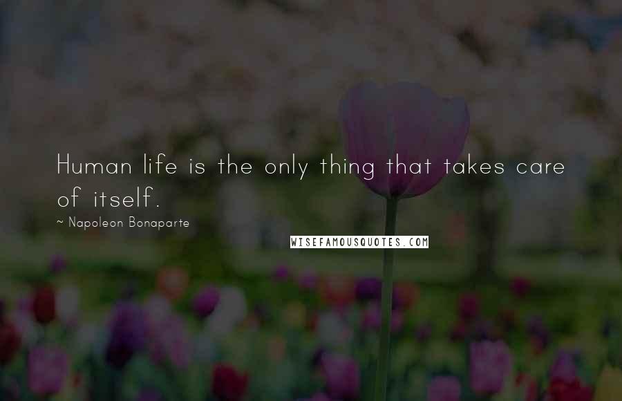 Napoleon Bonaparte Quotes: Human life is the only thing that takes care of itself.