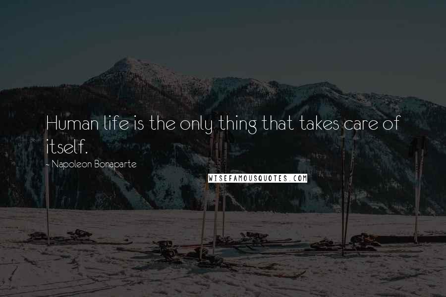 Napoleon Bonaparte Quotes: Human life is the only thing that takes care of itself.