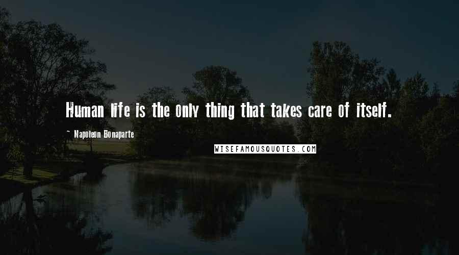 Napoleon Bonaparte Quotes: Human life is the only thing that takes care of itself.