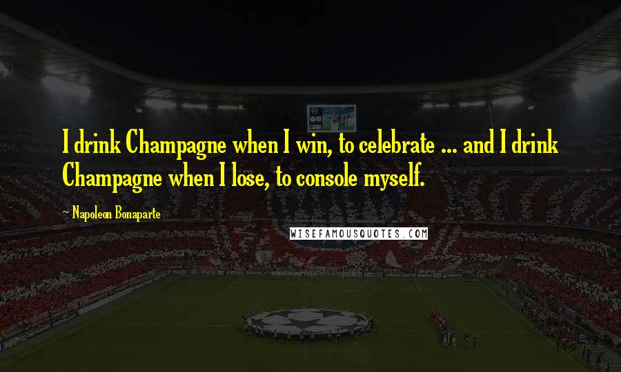 Napoleon Bonaparte Quotes: I drink Champagne when I win, to celebrate ... and I drink Champagne when I lose, to console myself.