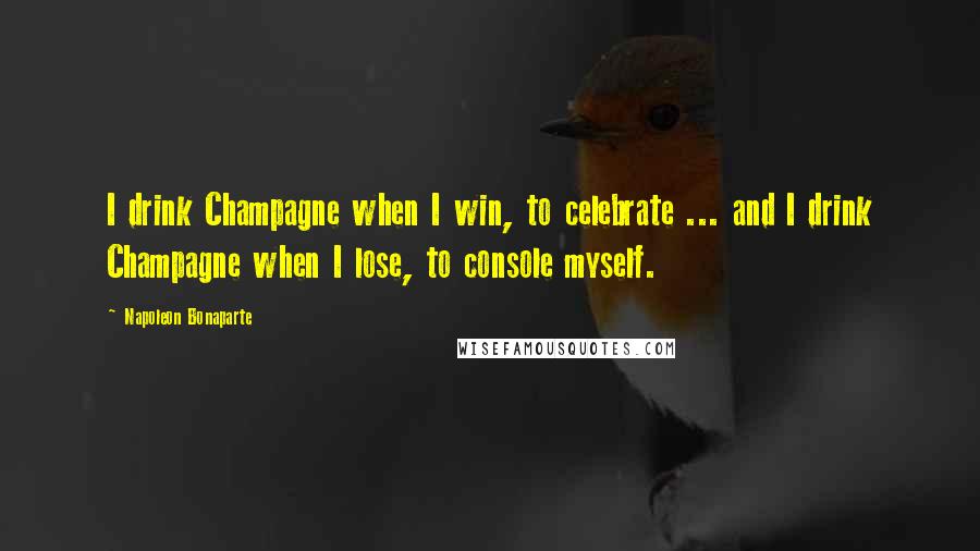 Napoleon Bonaparte Quotes: I drink Champagne when I win, to celebrate ... and I drink Champagne when I lose, to console myself.