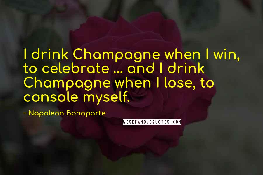 Napoleon Bonaparte Quotes: I drink Champagne when I win, to celebrate ... and I drink Champagne when I lose, to console myself.