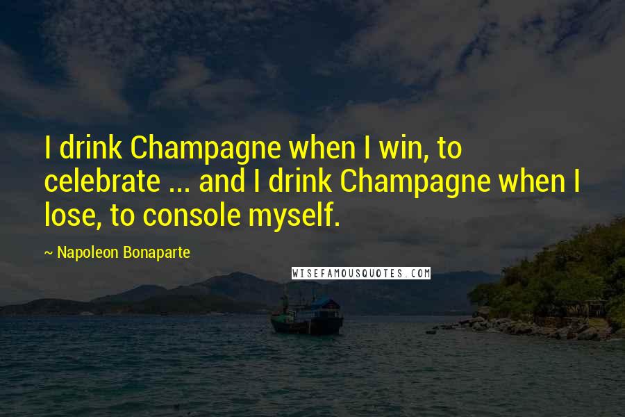 Napoleon Bonaparte Quotes: I drink Champagne when I win, to celebrate ... and I drink Champagne when I lose, to console myself.