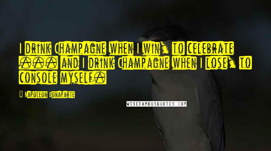 Napoleon Bonaparte Quotes: I drink Champagne when I win, to celebrate ... and I drink Champagne when I lose, to console myself.