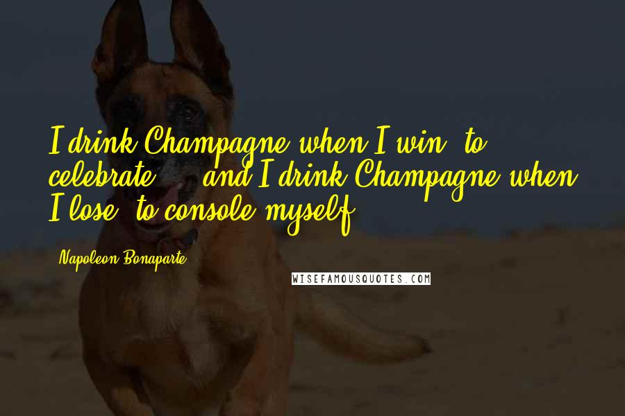 Napoleon Bonaparte Quotes: I drink Champagne when I win, to celebrate ... and I drink Champagne when I lose, to console myself.