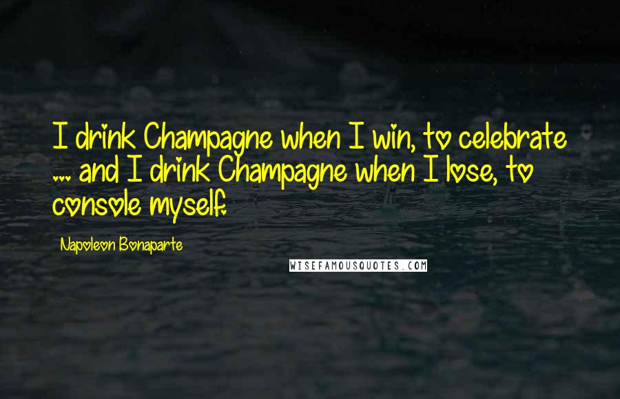 Napoleon Bonaparte Quotes: I drink Champagne when I win, to celebrate ... and I drink Champagne when I lose, to console myself.