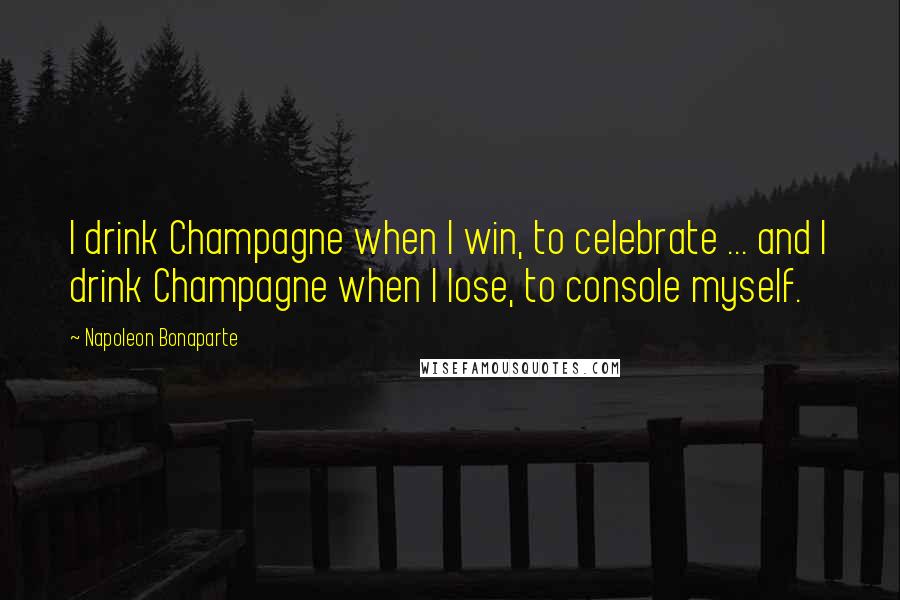 Napoleon Bonaparte Quotes: I drink Champagne when I win, to celebrate ... and I drink Champagne when I lose, to console myself.