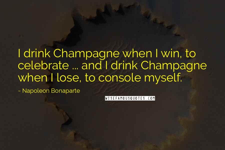 Napoleon Bonaparte Quotes: I drink Champagne when I win, to celebrate ... and I drink Champagne when I lose, to console myself.
