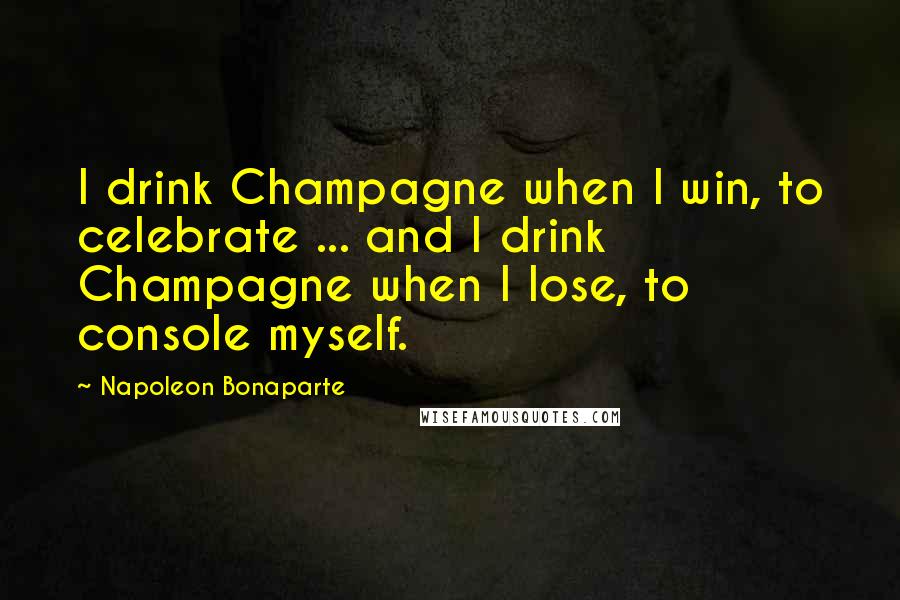 Napoleon Bonaparte Quotes: I drink Champagne when I win, to celebrate ... and I drink Champagne when I lose, to console myself.