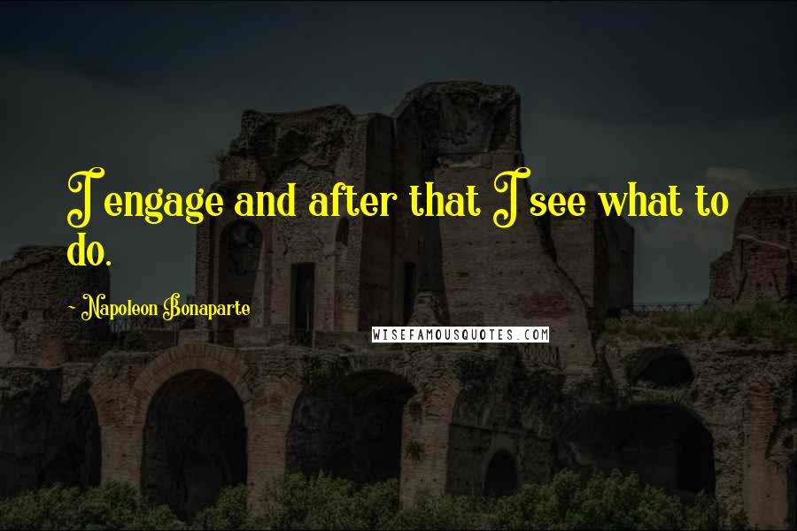 Napoleon Bonaparte Quotes: I engage and after that I see what to do.