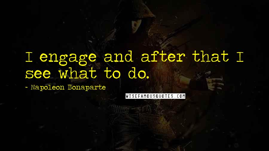 Napoleon Bonaparte Quotes: I engage and after that I see what to do.