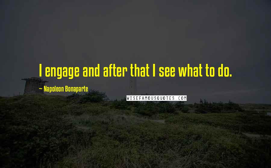 Napoleon Bonaparte Quotes: I engage and after that I see what to do.