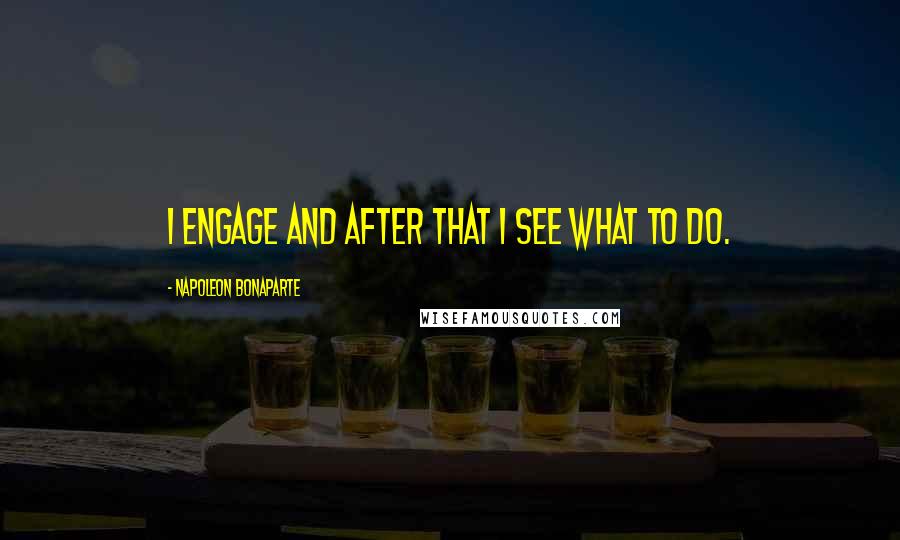 Napoleon Bonaparte Quotes: I engage and after that I see what to do.