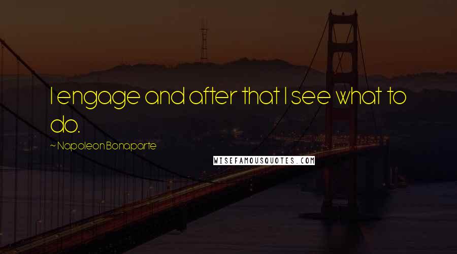 Napoleon Bonaparte Quotes: I engage and after that I see what to do.