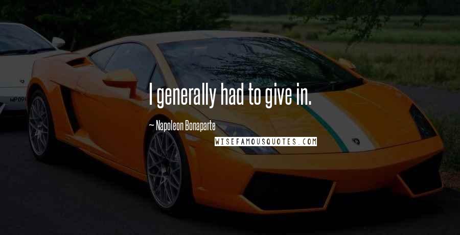 Napoleon Bonaparte Quotes: I generally had to give in.