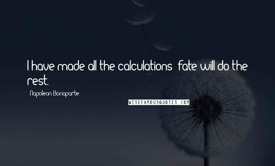 Napoleon Bonaparte Quotes: I have made all the calculations; fate will do the rest.