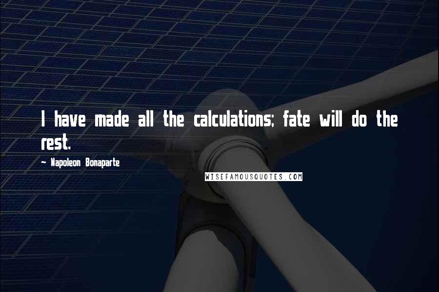 Napoleon Bonaparte Quotes: I have made all the calculations; fate will do the rest.