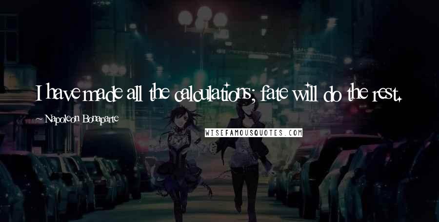 Napoleon Bonaparte Quotes: I have made all the calculations; fate will do the rest.