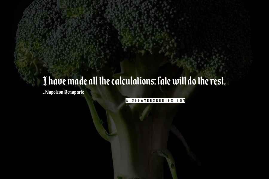 Napoleon Bonaparte Quotes: I have made all the calculations; fate will do the rest.