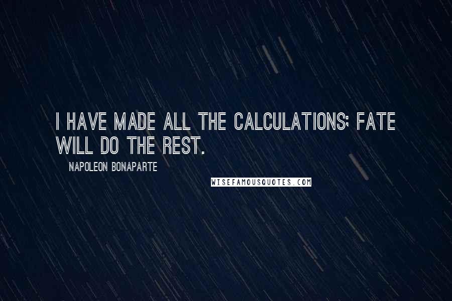 Napoleon Bonaparte Quotes: I have made all the calculations; fate will do the rest.